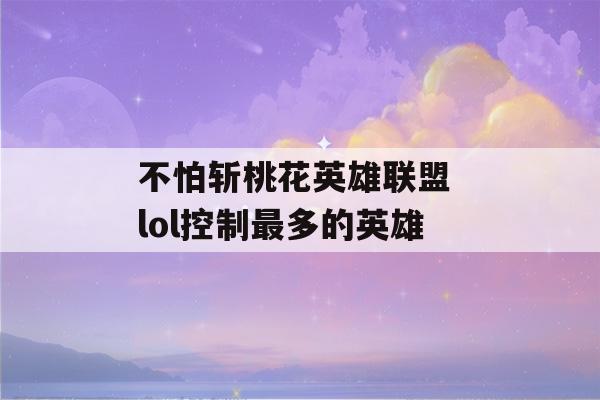 不怕斩桃花英雄联盟 lol控制最多的英雄