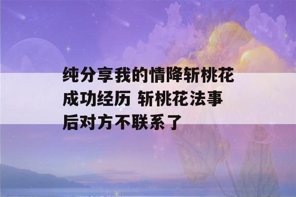 纯分享我的情降斩桃花成功经历 斩桃花法事后对方不联系了