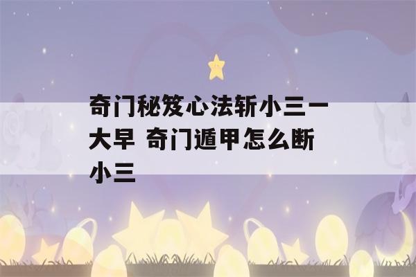 奇门秘笈心法斩小三一大早 奇门遁甲怎么断小三