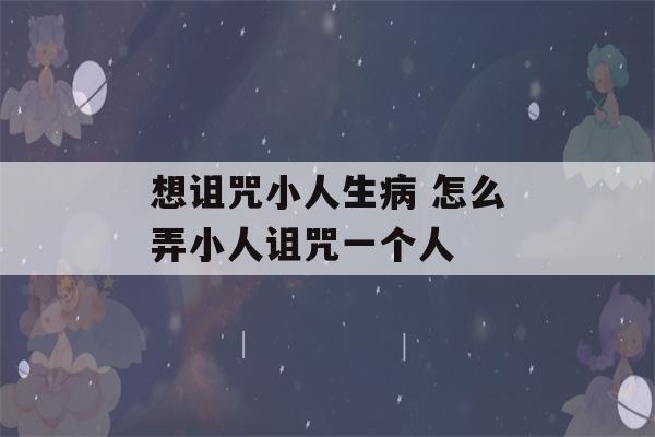 想诅咒小人生病 怎么弄小人诅咒一个人