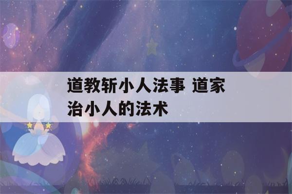 道教斩小人法事 道家治小人的法术