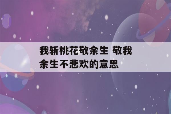 我斩桃花敬余生 敬我余生不悲欢的意思