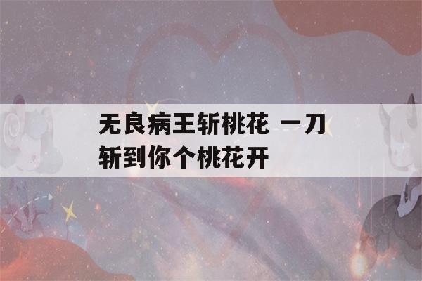 无良病王斩桃花 一刀斩到你个桃花开