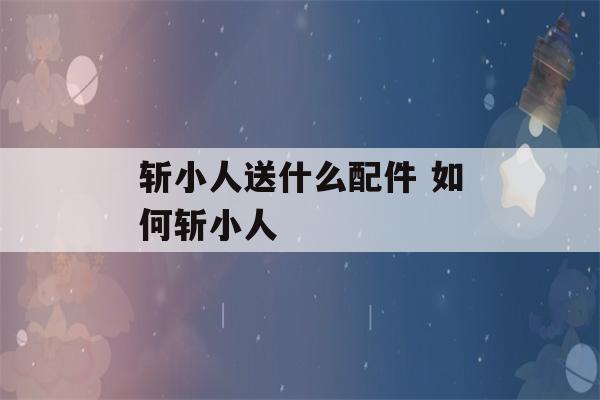 斩小人送什么配件 如何斩小人