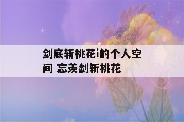 剑底斩桃花i的个人空间 忘羡剑斩桃花