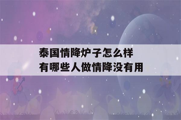 泰国情降炉子怎么样 有哪些人做情降没有用