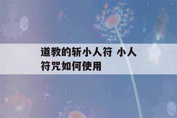 道教的斩小人符 小人符咒如何使用