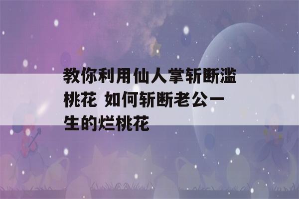 教你利用仙人掌斩断滥桃花 如何斩断老公一生的烂桃花