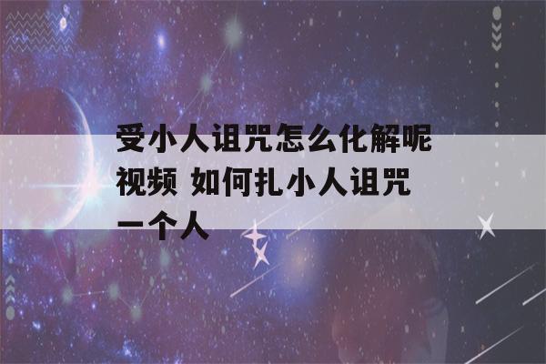 受小人诅咒怎么化解呢视频 如何扎小人诅咒一个人