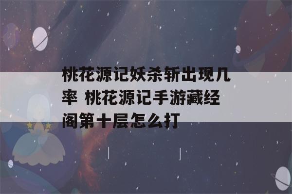 桃花源记妖杀斩出现几率 桃花源记手游藏经阁第十层怎么打