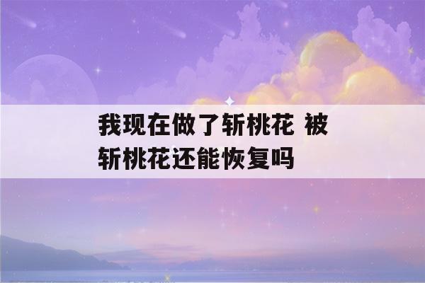 我现在做了斩桃花 被斩桃花还能恢复吗