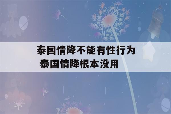 泰国情降不能有性行为 泰国情降根本没用