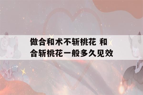 做合和术不斩桃花 和合斩桃花一般多久见效