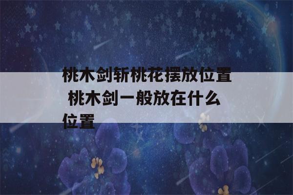 桃木剑斩桃花摆放位置 桃木剑一般放在什么位置