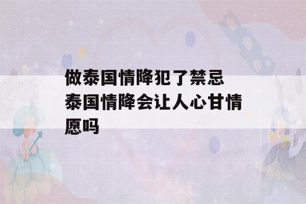 做泰国情降犯了禁忌 泰国情降会让人心甘情愿吗