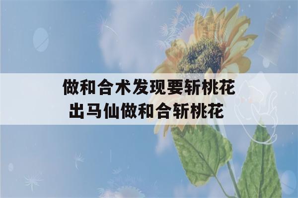 做和合术发现要斩桃花 出马仙做和合斩桃花