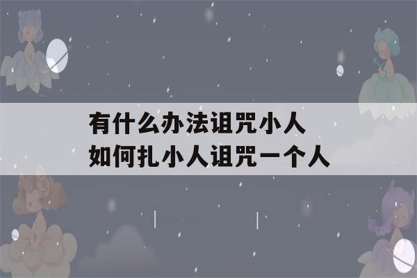 有什么办法诅咒小人 如何扎小人诅咒一个人