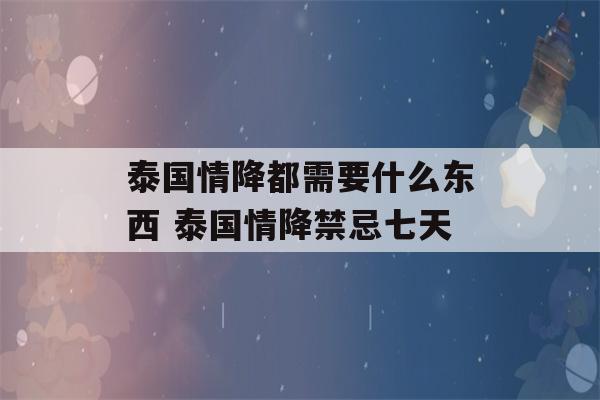 泰国情降都需要什么东西 泰国情降禁忌七天