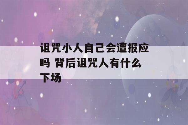 诅咒小人自己会遭报应吗 背后诅咒人有什么下场