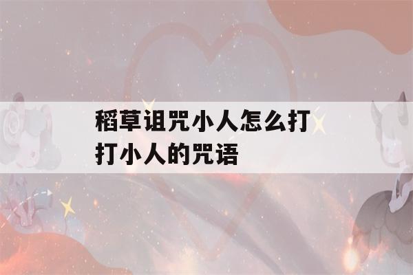 稻草诅咒小人怎么打 打小人的咒语