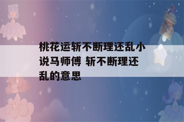 桃花运斩不断理还乱小说马师傅 斩不断理还乱的意思