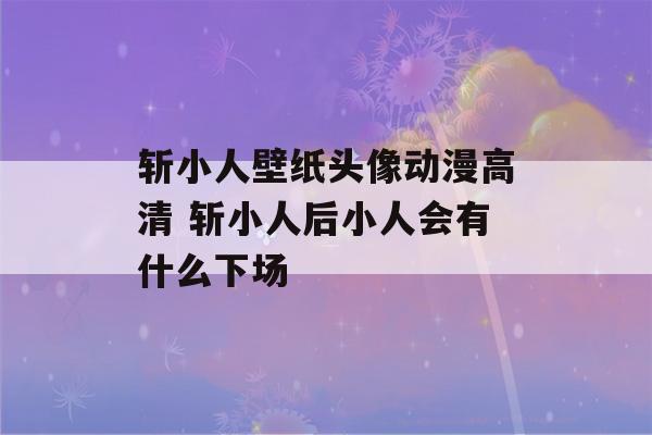 斩小人壁纸头像动漫高清 斩小人后小人会有什么下场