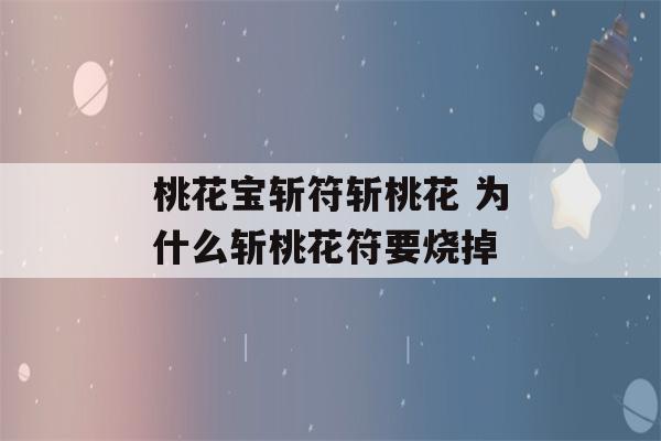 桃花宝斩符斩桃花 为什么斩桃花符要烧掉