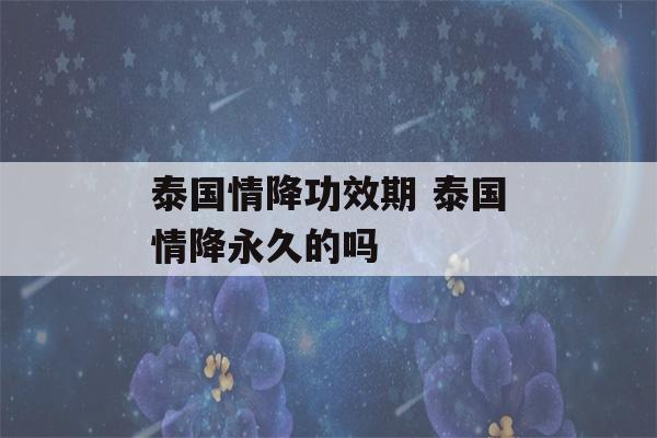 泰国情降功效期 泰国情降永久的吗