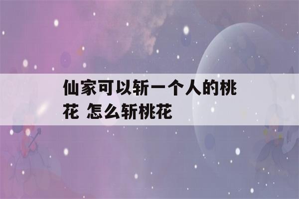 仙家可以斩一个人的桃花 怎么斩桃花