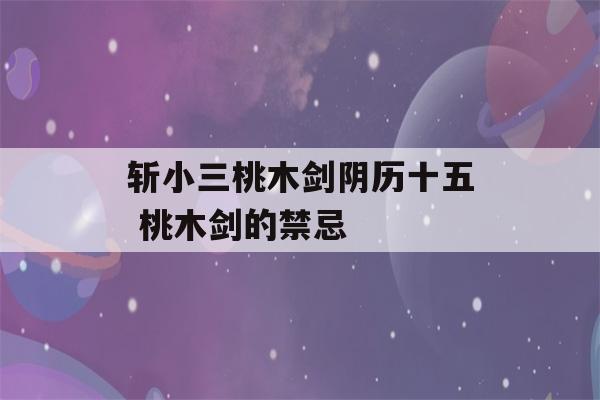 斩小三桃木剑阴历十五 桃木剑的禁忌