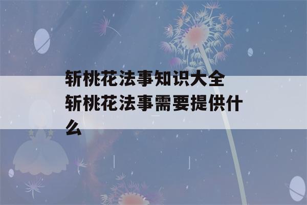 斩桃花法事知识大全 斩桃花法事需要提供什么