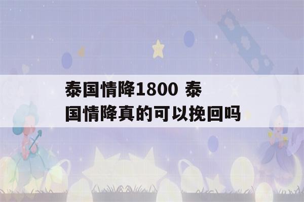 泰国情降1800 泰国情降真的可以挽回吗