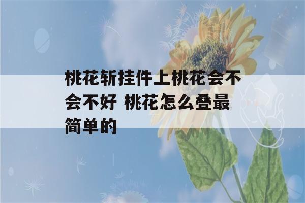 桃花斩挂件上桃花会不会不好 桃花怎么叠最简单的