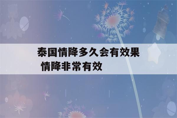 泰国情降多久会有效果 情降非常有效