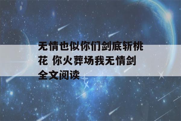 无情也似你们剑底斩桃花 你火葬场我无情剑全文阅读