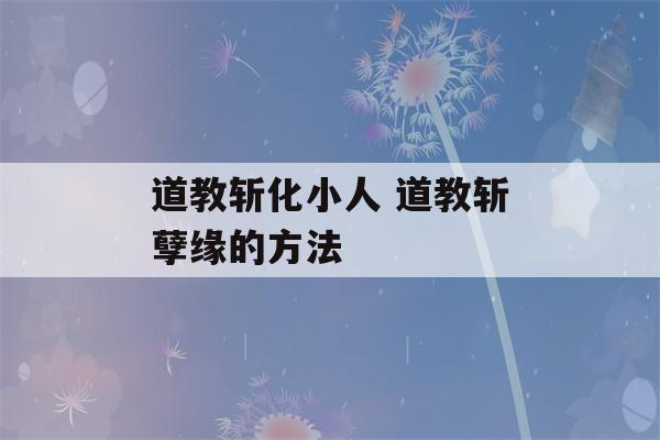 道教斩化小人 道教斩孽缘的方法