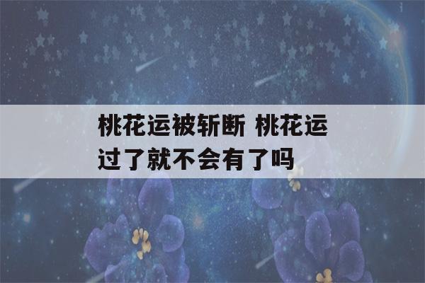 桃花运被斩断 桃花运过了就不会有了吗