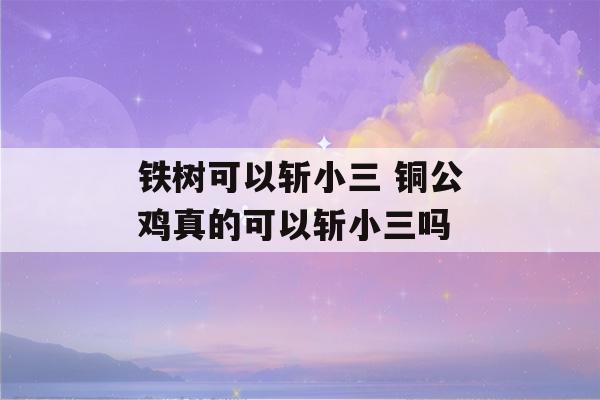 铁树可以斩小三 铜公鸡真的可以斩小三吗