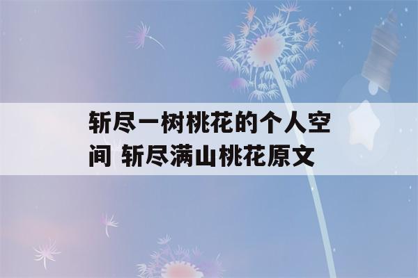 斩尽一树桃花的个人空间 斩尽满山桃花原文