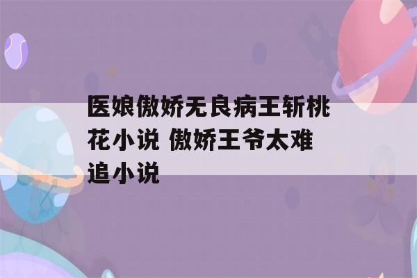 医娘傲娇无良病王斩桃花小说 傲娇王爷太难追小说