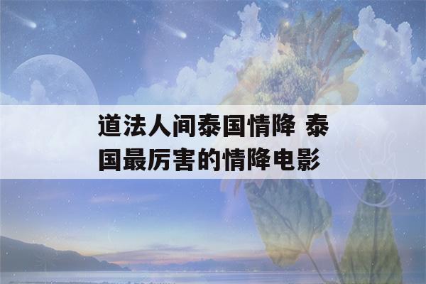 道法人间泰国情降 泰国最厉害的情降电影