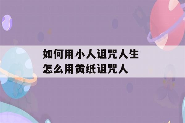 如何用小人诅咒人生 怎么用黄纸诅咒人