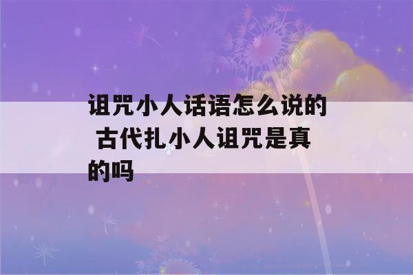 诅咒小人话语怎么说的 古代扎小人诅咒是真的吗