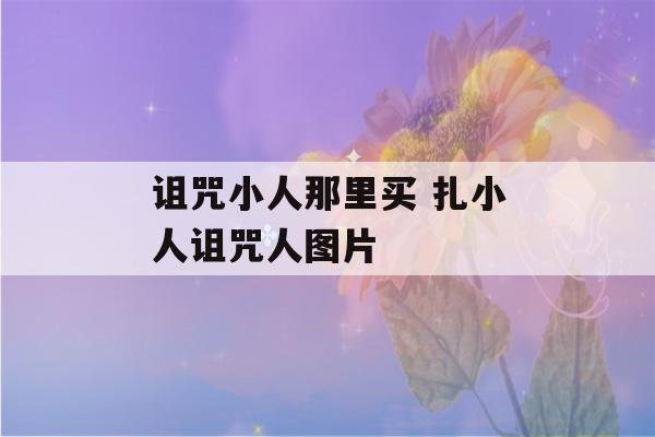 诅咒小人那里买 扎小人诅咒人图片