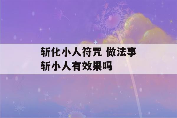 斩化小人符咒 做法事斩小人有效果吗