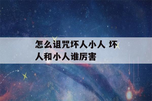 怎么诅咒坏人小人 坏人和小人谁厉害