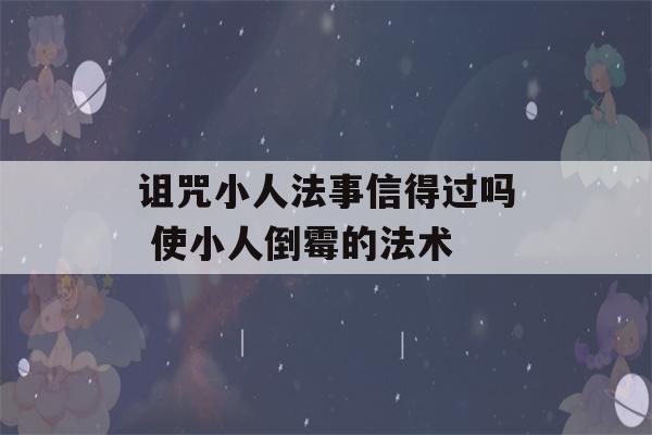 诅咒小人法事信得过吗 使小人倒霉的法术