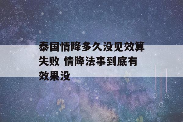 泰国情降多久没见效算失败 情降法事到底有效果没