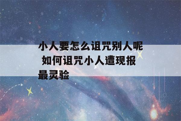 小人要怎么诅咒别人呢 如何诅咒小人遭现报最灵验