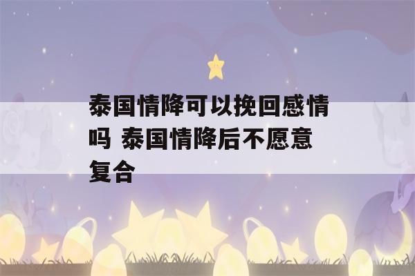 泰国情降可以挽回感情吗 泰国情降后不愿意复合